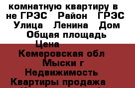 2-комнатную квартиру в -не ГРЭС › Район ­ ГРЭС › Улица ­ Ленина › Дом ­ 17 › Общая площадь ­ 43 › Цена ­ 800 000 - Кемеровская обл., Мыски г. Недвижимость » Квартиры продажа   . Кемеровская обл.,Мыски г.